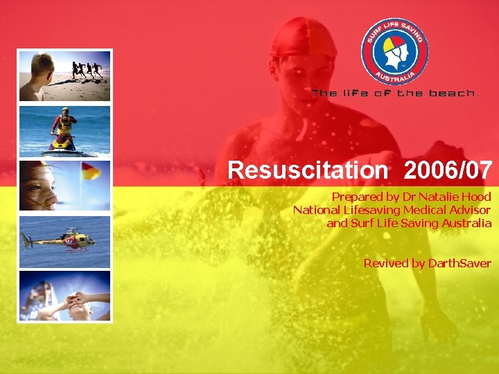 Resuscitation 2006/07 Prepared by Dr Natalie Hood National Lifesaving Medical Advisor and Surf Life