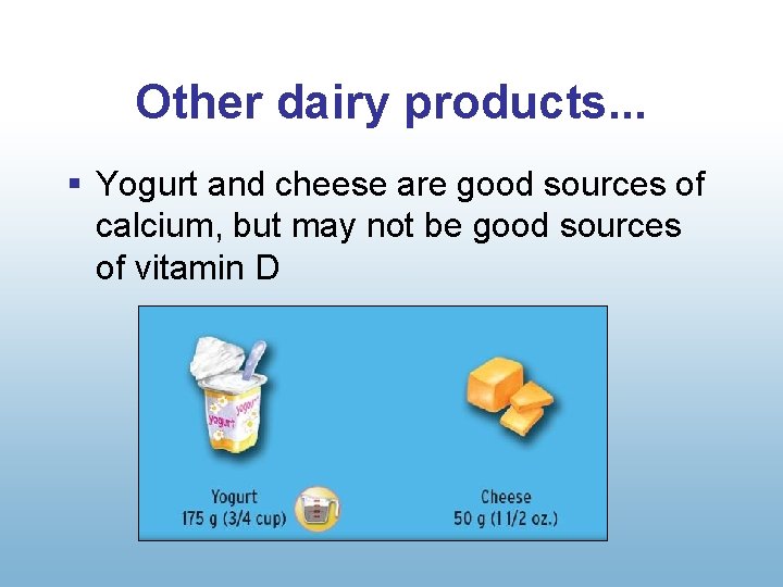 Other dairy products. . . § Yogurt and cheese are good sources of calcium,