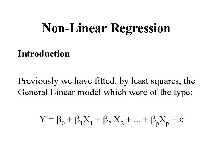 Non-Linear Regression Introduction Previously we have fitted, by least squares, the General Linear model