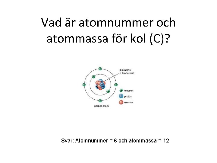 Vad är atomnummer och atommassa för kol (C)? Svar: Atomnummer = 6 och atommassa