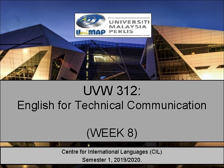 UVW 312: English for Technical Communication (WEEK 8) Centre for International Languages (CIL) Semester