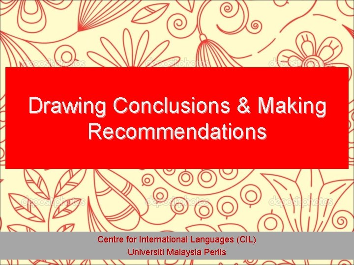 Drawing Conclusions & Making Recommendations Centre for International Languages (CIL) Universiti Malaysia Perlis 