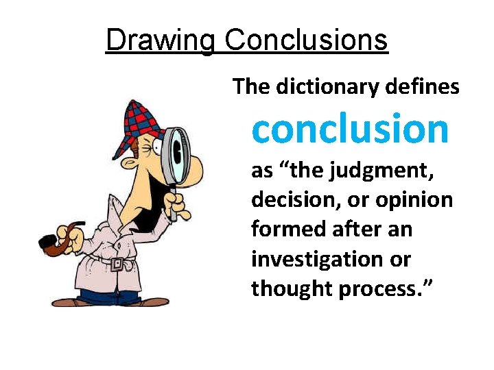 Drawing Conclusions The dictionary defines conclusion as “the judgment, decision, or opinion formed after