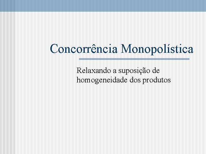 Concorrência Monopolística Relaxando a suposição de homogeneidade dos produtos 