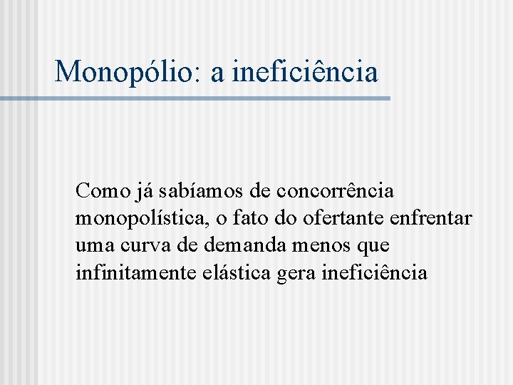 Monopólio: a ineficiência Como já sabíamos de concorrência monopolística, o fato do ofertante enfrentar