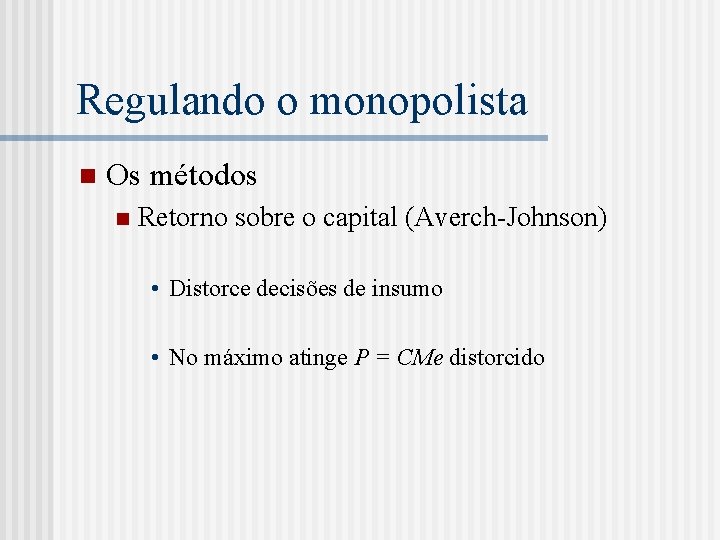 Regulando o monopolista n Os métodos n Retorno sobre o capital (Averch-Johnson) • Distorce