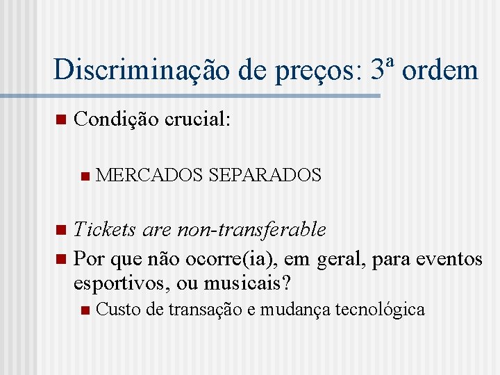 Discriminação de preços: 3ª ordem n Condição crucial: n MERCADOS SEPARADOS Tickets are non-transferable