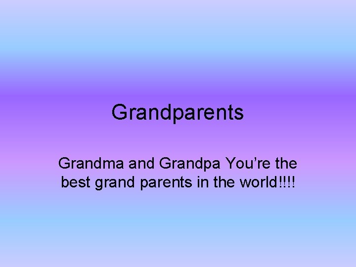 Grandparents Grandma and Grandpa You’re the best grand parents in the world!!!! 