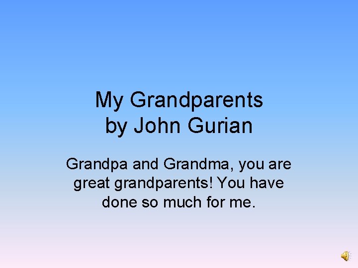 My Grandparents by John Gurian Grandpa and Grandma, you are great grandparents! You have