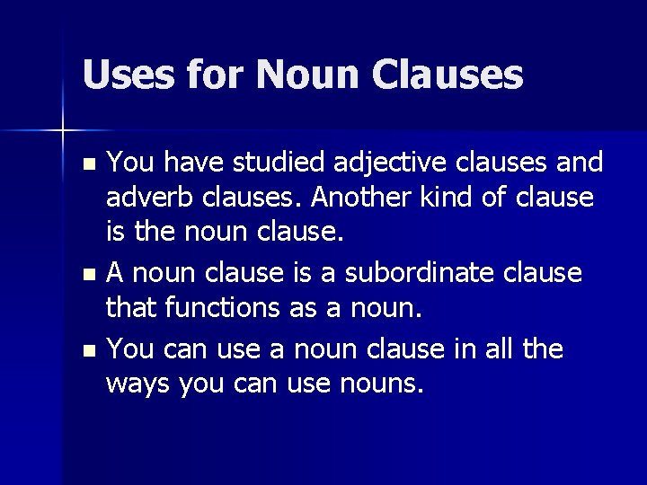 Uses for Noun Clauses You have studied adjective clauses and adverb clauses. Another kind