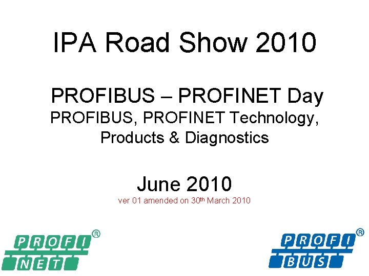 IPA Road Show 2010 PROFIBUS – PROFINET Day PROFIBUS, PROFINET Technology, Products & Diagnostics