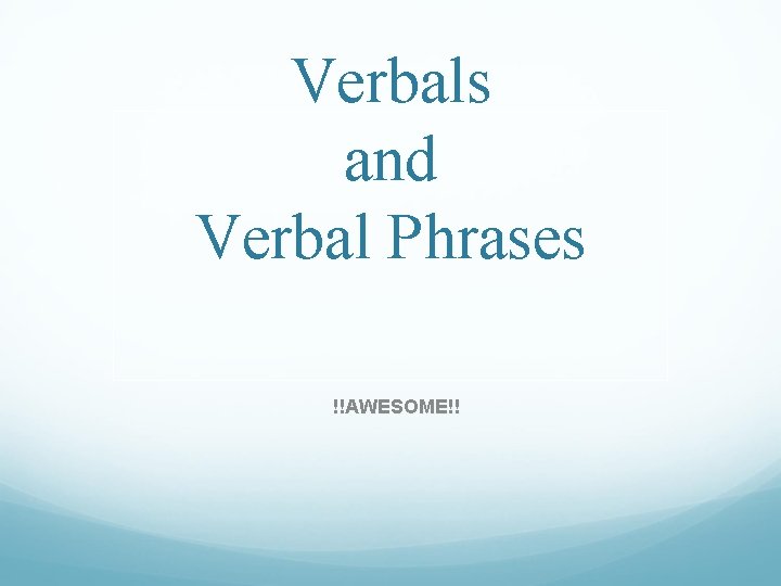 Verbals and Verbal Phrases AWESOME Verbal A word