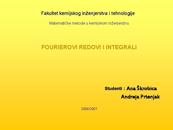 Fakultet kemijskog inženjerstva i tehnologije Matematičke metode u kemijskom inženjerstvu FOURIEROVI REDOVI I INTEGRALI
