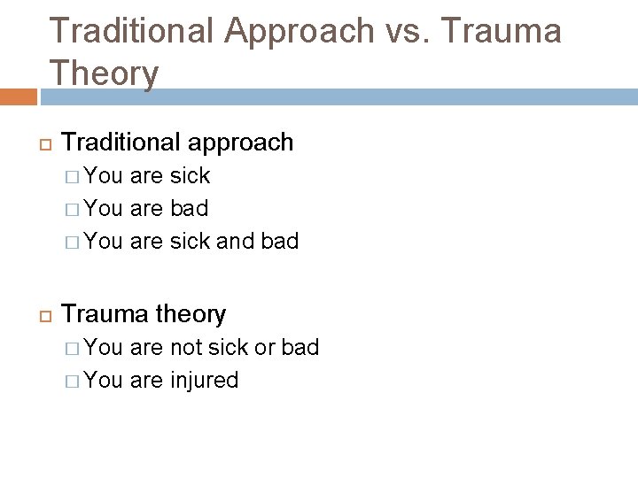 Traditional Approach vs. Trauma Theory Traditional approach � You are sick � You are