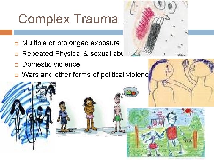 Complex Trauma Multiple or prolonged exposure Repeated Physical & sexual abuse Domestic violence Wars