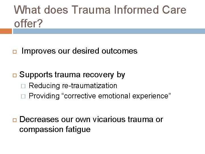 What does Trauma Informed Care offer? Improves our desired outcomes Supports trauma recovery by