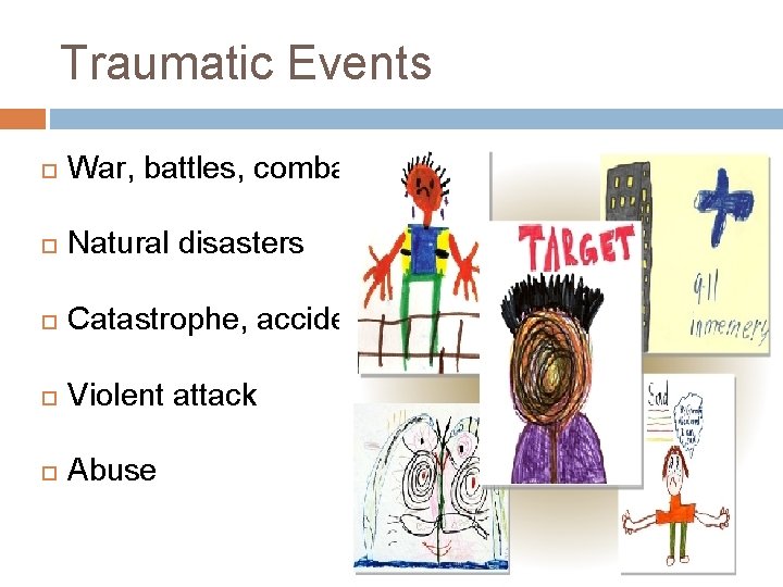 Traumatic Events War, battles, combat Natural disasters Catastrophe, accident Violent attack Abuse 