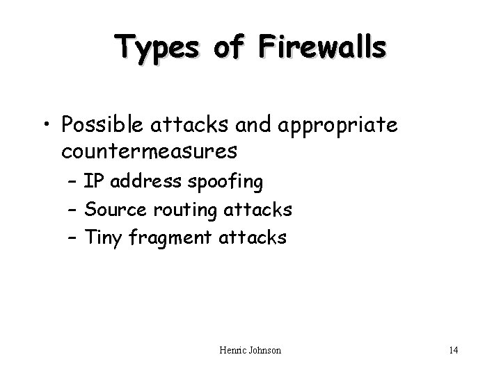 Types of Firewalls • Possible attacks and appropriate countermeasures – IP address spoofing –
