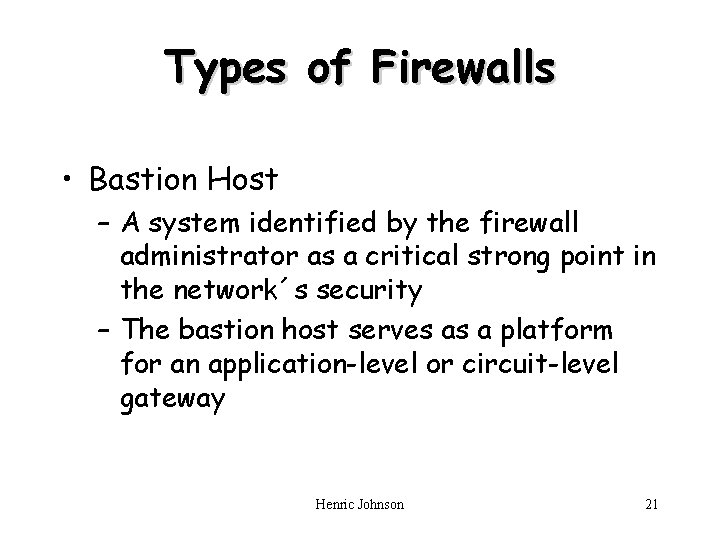 Types of Firewalls • Bastion Host – A system identified by the firewall administrator