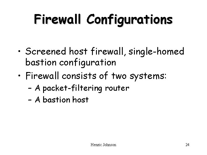 Firewall Configurations • Screened host firewall, single-homed bastion configuration • Firewall consists of two