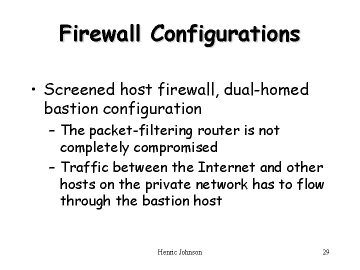 Firewall Configurations • Screened host firewall, dual-homed bastion configuration – The packet-filtering router is