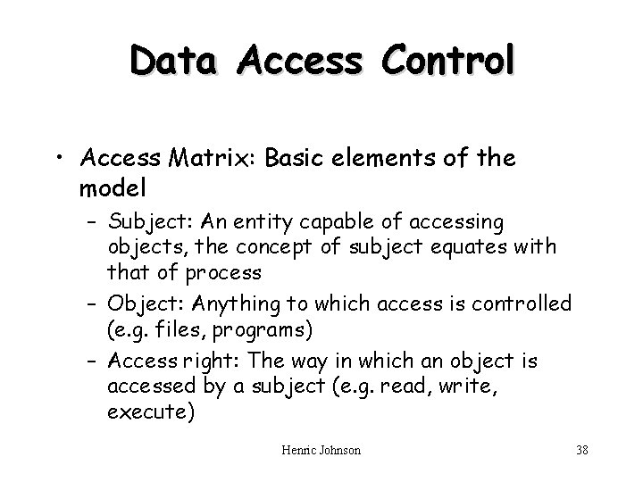 Data Access Control • Access Matrix: Basic elements of the model – Subject: An