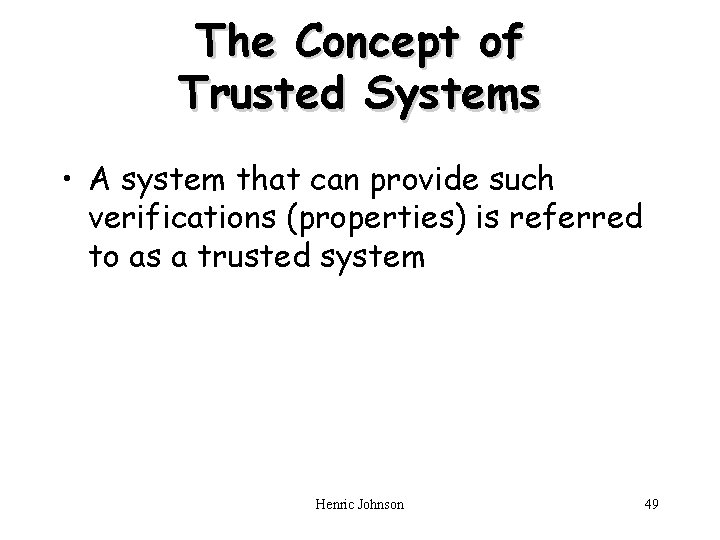 The Concept of Trusted Systems • A system that can provide such verifications (properties) The Concept of Trusted Systems • A system that can provide such verifications (properties)
