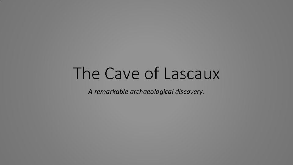 The Cave of Lascaux A remarkable archaeological discovery. 