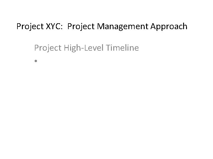 Project XYC: Project Management Approach Project High-Level Timeline • 