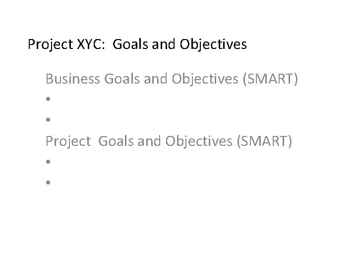 Project XYC: Goals and Objectives Business Goals and Objectives (SMART) • • Project Goals