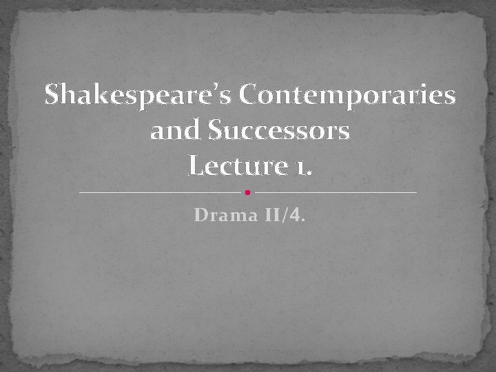 Shakespeare’s Contemporaries and Successors Lecture 1. Drama II/4. 