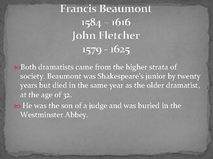 Francis Beaumont 1584 – 1616 John Fletcher 1579 - 1625 Both dramatists came from