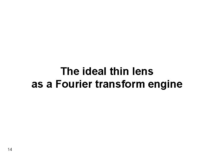 The ideal thin lens as a Fourier transform engine 14 