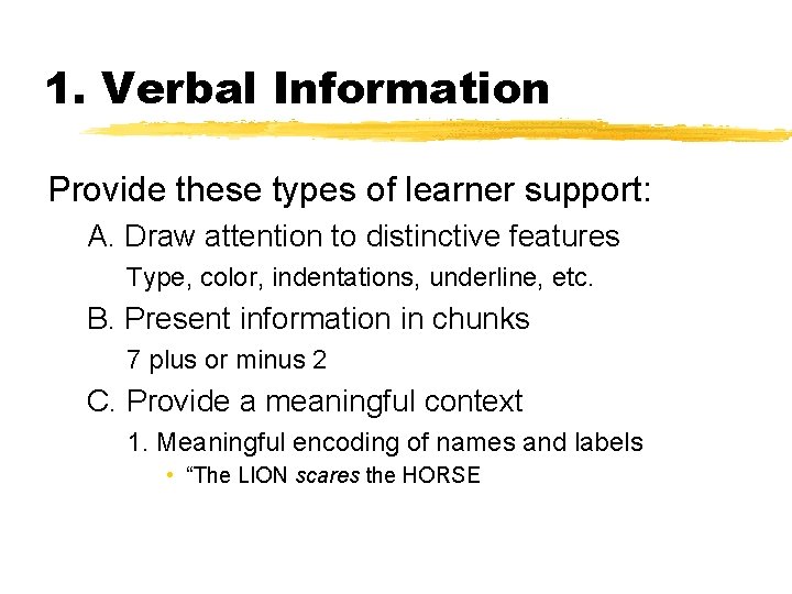 1. Verbal Information Provide these types of learner support: A. Draw attention to distinctive