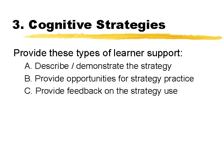 3. Cognitive Strategies Provide these types of learner support: A. Describe / demonstrate the