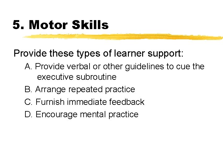 5. Motor Skills Provide these types of learner support: A. Provide verbal or other