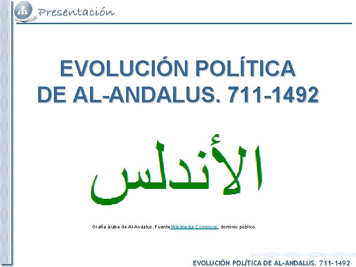 EVOLUCIÓN POLÍTICA DE AL-ANDALUS. 711 -1492 Grafía árabe de Al-Andalus. Fuente Wikimedia Commons, dominio