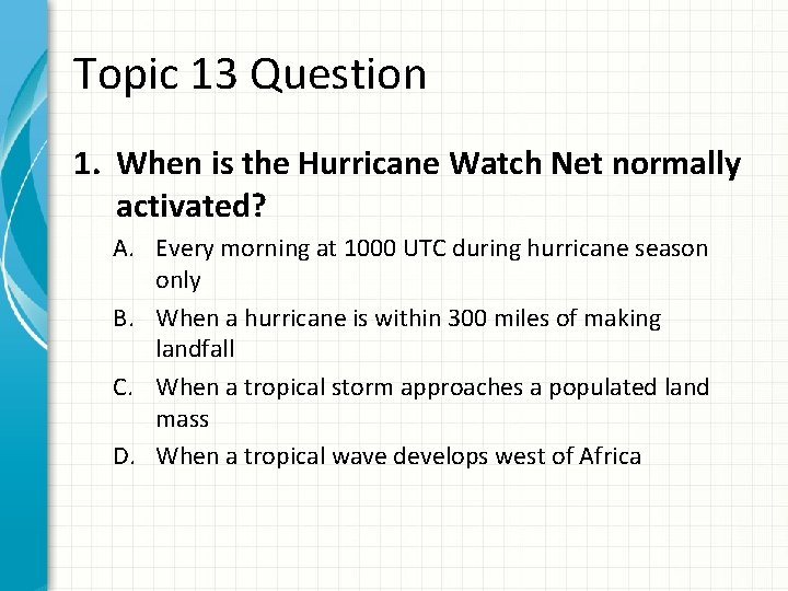 Topic 13 Question 1. When is the Hurricane Watch Net normally activated? A. Every