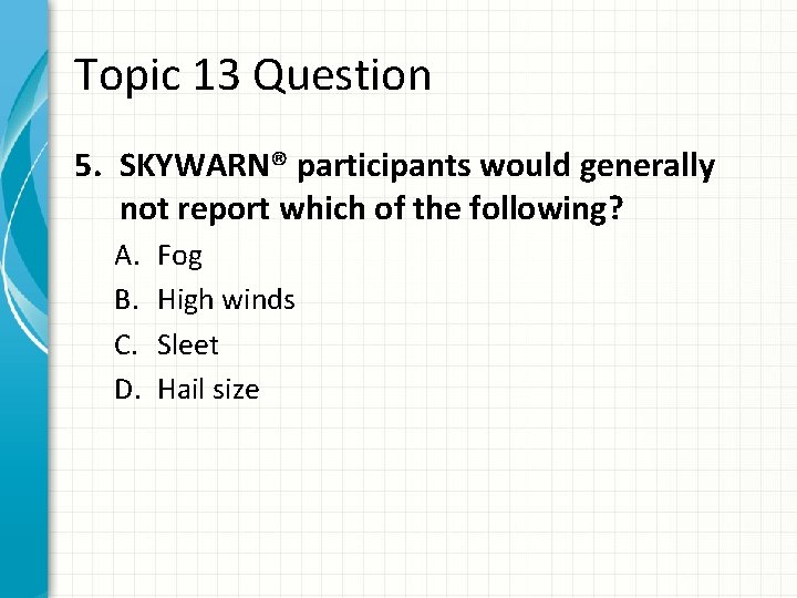 Topic 13 Question 5. SKYWARN® participants would generally not report which of the following?