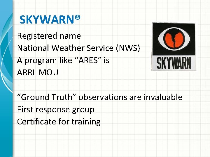 SKYWARN® Registered name National Weather Service (NWS) A program like “ARES” is ARRL MOU