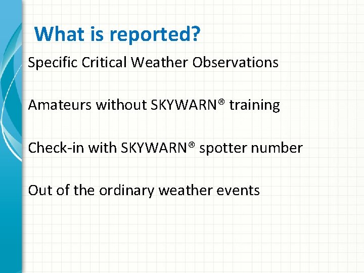 What is reported? Specific Critical Weather Observations Amateurs without SKYWARN® training Check-in with SKYWARN®