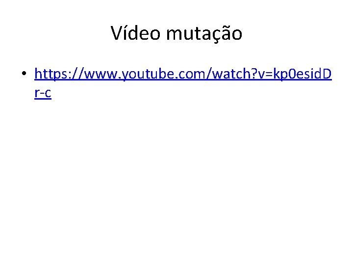 Vídeo mutação • https: //www. youtube. com/watch? v=kp 0 esid. D r-c 