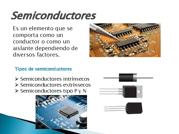 Semiconductores Es un elemento que se comporta como un conductor o como un aislante