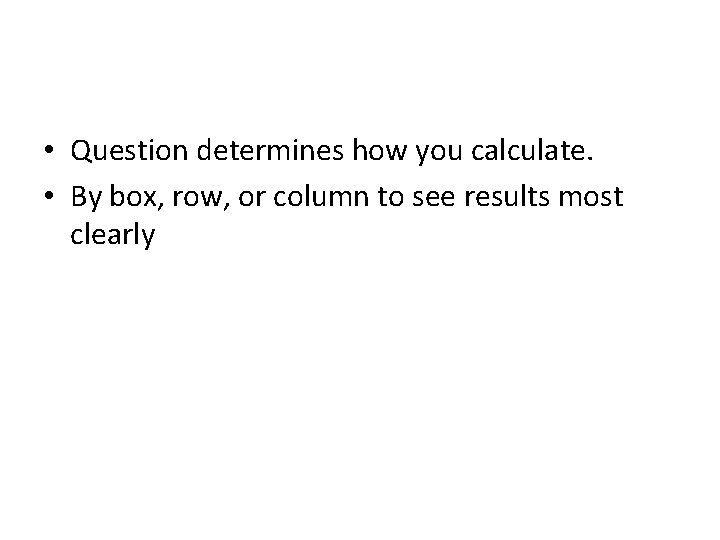  • Question determines how you calculate. • By box, row, or column to