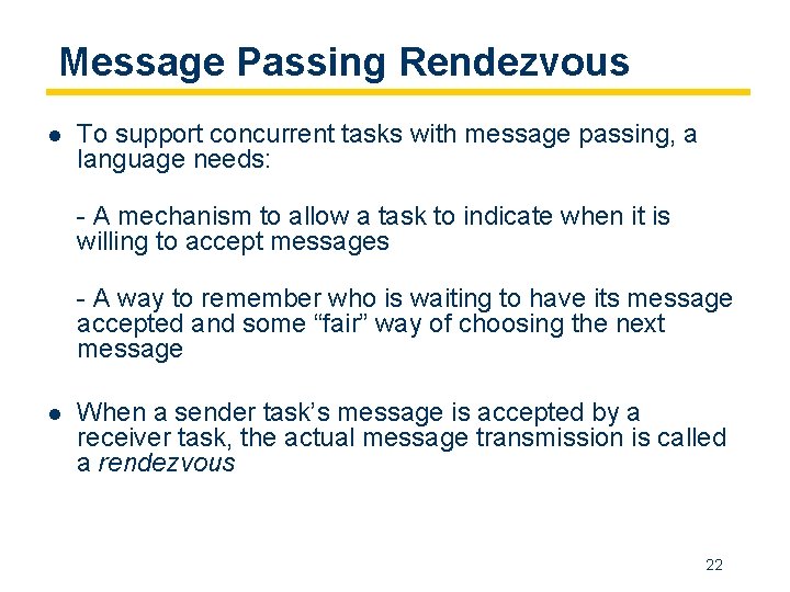 Message Passing Rendezvous l To support concurrent tasks with message passing, a language needs: