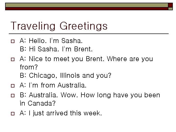 Traveling Greetings o o o A: Hello. I'm Sasha. B: Hi Sasha. I'm Brent.