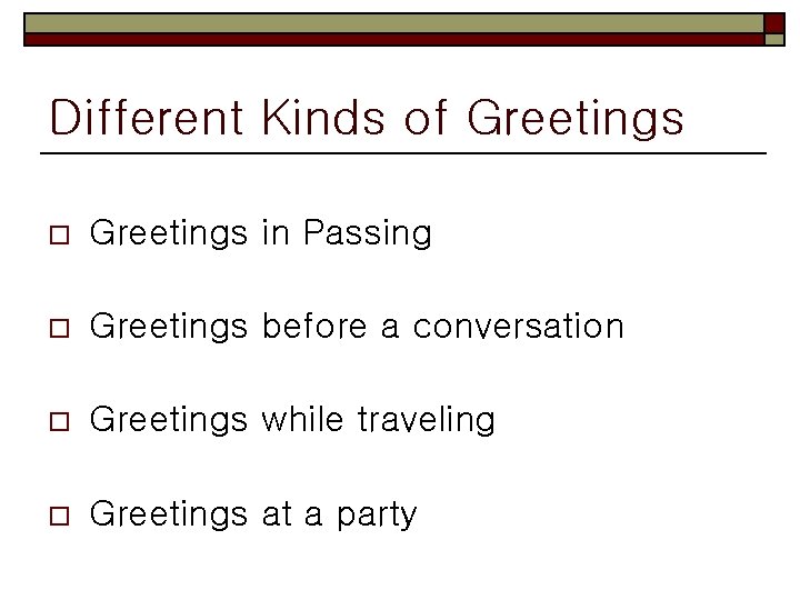 Different Kinds of Greetings o Greetings in Passing o Greetings before a conversation o