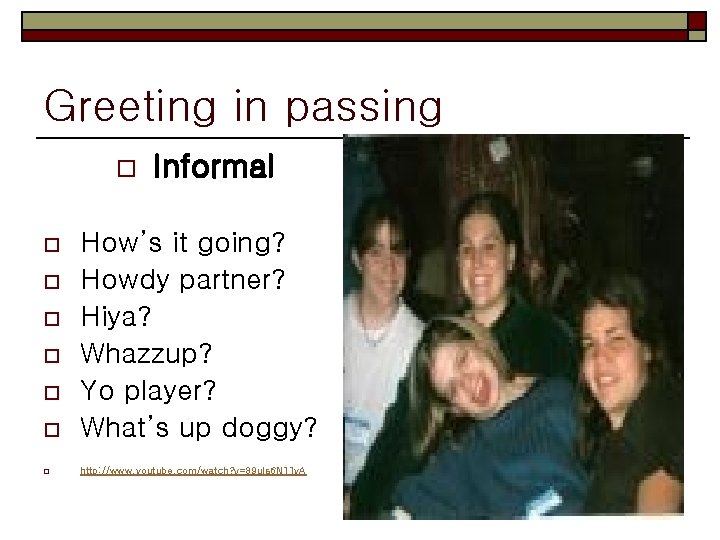 Greeting in passing o Informal o How’s it going? Howdy partner? Hiya? Whazzup? Yo