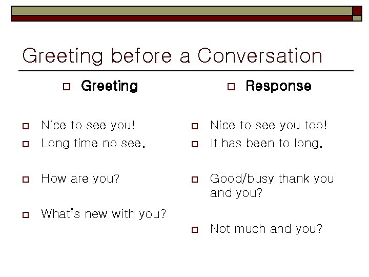 Greeting before a Conversation o Greeting o Response o o Nice to see you!