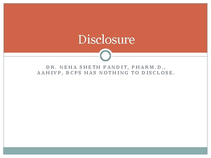 Disclosure DR. NEHA SHETH PANDIT, PHARM. D. , AAHIVP, BCPS HAS NOTHING TO DISCLOSE.